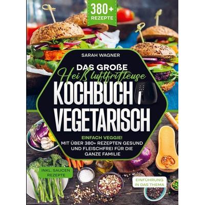 Das große Heißluftfritteuse Kochbuch Vegetarisch, Taschenbuch von Sarah Wagner, Bookmundo, 978-94-037-6287-6