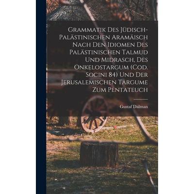 Grammatik des Jüdisch-Palästinischen Aramäisch nach den Idiomen des palästinischen Talmud und Midrasch, des Onkelostargum (Cod. Socini 84) und der