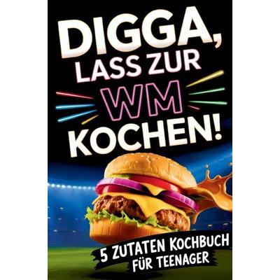 Digga, lass zur WM kochen! Das 5-Zutaten-Kochbuch für Teenager, Taschenbuch von Thomas Feldmann, Bookmundo, 978-94-039-0372-9