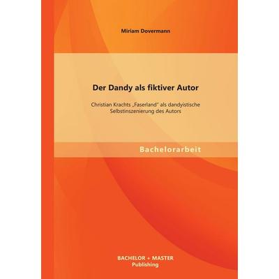 Der Dandy als fiktiver Autor: Christian Krachts 'Faserland' als dandyistische Selbstinszenierung des Autors, Taschenbuch von Miriam Dovermann,