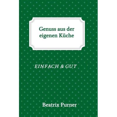Genuss aus der eigenen Küche, Gebundene Ausgabe von Beatrix Purner, Buchschmiede, 978-3-99084-783-1