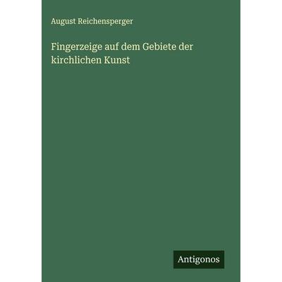 Fingerzeige auf dem Gebiete der kirchlichen Kunst, Gebundene Ausgabe von August Reichensperger, Antigonos Verlag, 978-3-563-59562-6