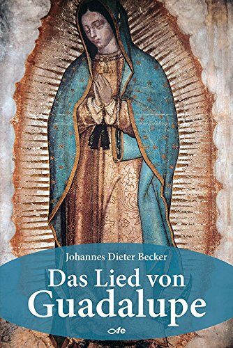Becker, Johannes Dieter - Das Lied von Guadalupe: Bin ich denn nicht hier, deine Mutter? - Preis vom 02.10.2026 23:42:20 h