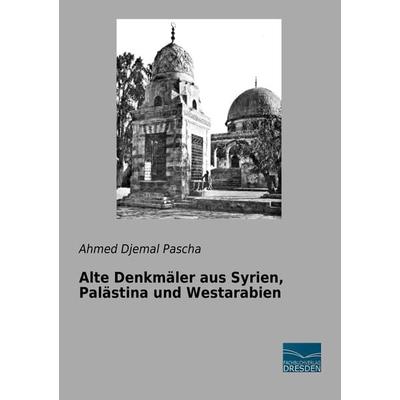 Alte Denkmäler aus Syrien, Palästina und Westarabien, Taschenbuch von Ahmed Djemal Pascha, Fachbuchverlag Dresden, 978-3-95692-936-6