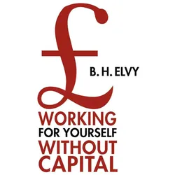 Working for Yourself Without Capital, Fachbücher von B. H. Elvy