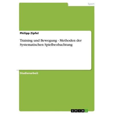 Training und Bewegung - Methoden der Systematischen Spielbeobachtung, Taschenbuch von Philipp Zipfel, GRIN, 978-3-640-69491-4