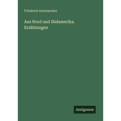 Aus Nord und Südamerika. Erzählungen, Taschenbuch von Friedrich Gerstaecker, Antigonos Verlag, 978-3-563-65998-4