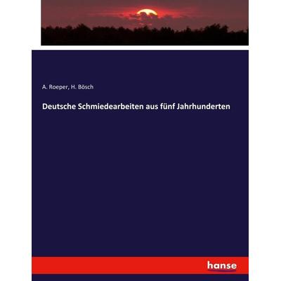 Deutsche Schmiedearbeiten aus fünf Jahrhunderten, Taschenbuch von A. Roeper,H. Bösch, Hansebooks, 978-3-337-67991-0