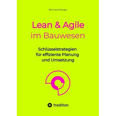 Lean & Agile im Bauwesen, Gebundene Ausgabe von Bernhard Metzger, Tredition, 978-3-384-54952-5