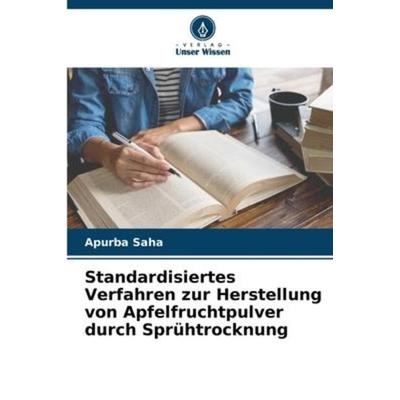 Standardisiertes Verfahren zur Herstellung von Apfelfruchtpulver durch Sprühtrocknung, Taschenbuch von Apurba Saha, Verlag Unser Wissen,