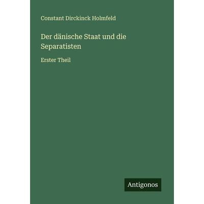 Der dänische Staat und die Separatisten, Taschenbuch von Constant Dirckinck Holmfeld, Antigonos Verlag, 978-3-563-46370-3
