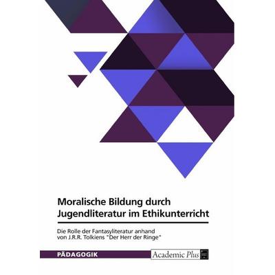 Moralische Bildung durch Jugendliteratur im Ethikunterricht. Die Rolle der Fantasyliteratur anhand von J.R.R. Tolkiens 'Der Herr der Ringe';