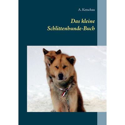 Das kleine Schlittenhunde-Buch, Taschenbuch von A. Ketschau, BoD – Books on Demand, 978-3-7481-0719-4