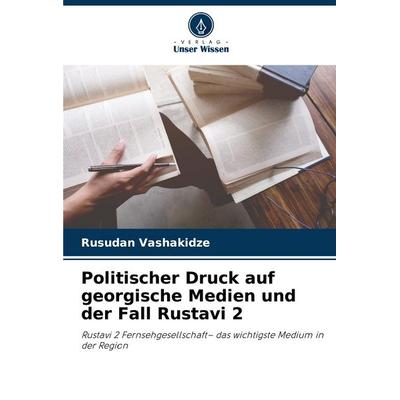 Politischer Druck auf georgische Medien und der Fall Rustavi 2, Taschenbuch von Rusudan Vashakidze, Verlag Unser Wissen, 978-620-8-51027-5