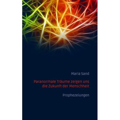 Paranormale Träume zeigen uns die Zukunft der Menschheit, Taschenbuch von Maria Sand, BoD – Books on Demand, 978-3-7528-9648-0