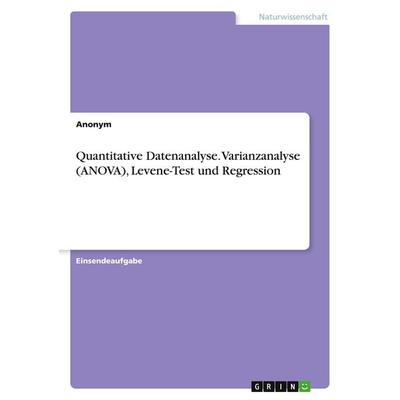 Quantitative Datenanalyse. Varianzanalyse (ANOVA), Levene-Test und Regression, Taschenbuch von Anonymous, GRIN, 978-3-346-88274-5