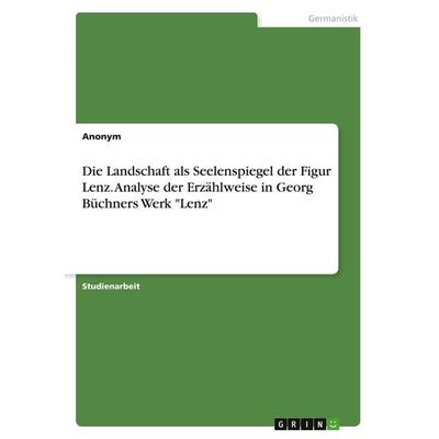 Die Landschaft als Seelenspiegel der Figur Lenz. Analyse der Erzählweise in Georg Büchners Werk 'Lenz'; Taschenbuch von Anonym, GRIN,