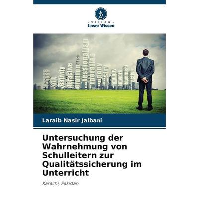 Untersuchung der Wahrnehmung von Schulleitern zur Qualitätssicherung im Unterricht, Taschenbuch von Laraib Nasir Jalbani, Verlag Unser Wissen,