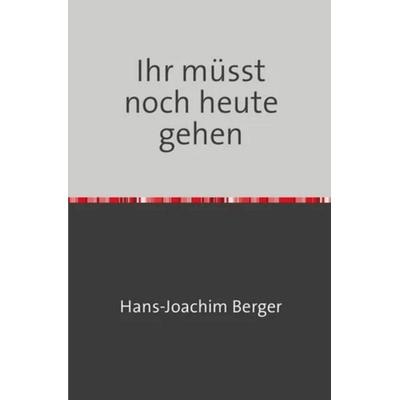 Ihr müsst noch heute gehen, Taschenbuch von med. Hans-Joachim Berger, Epubli, 978-3-7418-8155-8