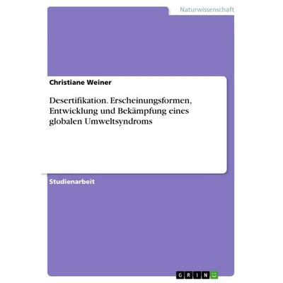 Desertifikation. Erscheinungsformen, Entwicklung und Bekämpfung eines globalen Umweltsyndroms, Taschenbuch von Christiane Weiner, GRIN,