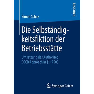 Die Selbständigkeitsfiktion der Betriebsstätte, Taschenbuch von Simon Schaz, Springer Fachmedien Wiesbaden GmbH, 978-3-658-22819-4