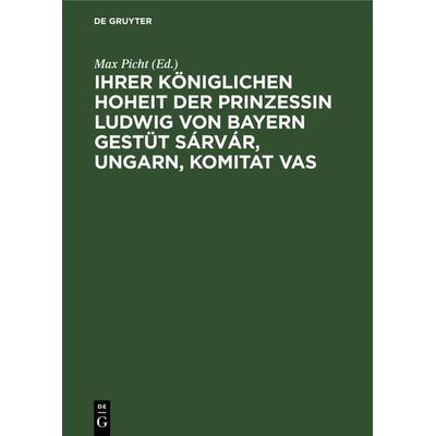 Ihrer Königlichen Hoheit der Prinzessin Ludwig von Bayern Gestüt Sárvár, Ungarn, Komitat Vas, Gebundene Ausgabe von , De Gruyter Oldenbourg,