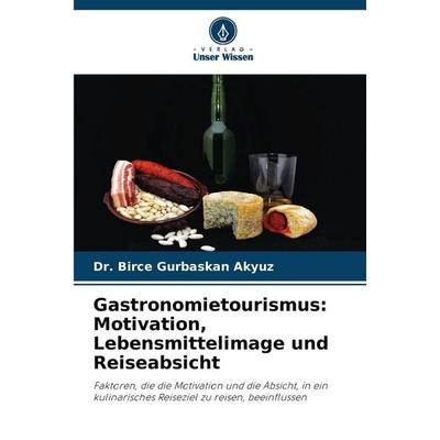 Gastronomietourismus: Motivation, Lebensmittelimage und Reiseabsicht, Taschenbuch von Birce Gurbaskan Akyuz, Verlag Unser Wissen, 978-620-5-35839-9