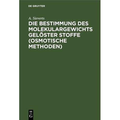 Die Bestimmung des Molekulargewichts gelöster Stoffe (osmotische Methoden), Gebundene Ausgabe von A. Sieverts, De Gruyter, 978-3-11-267417-8