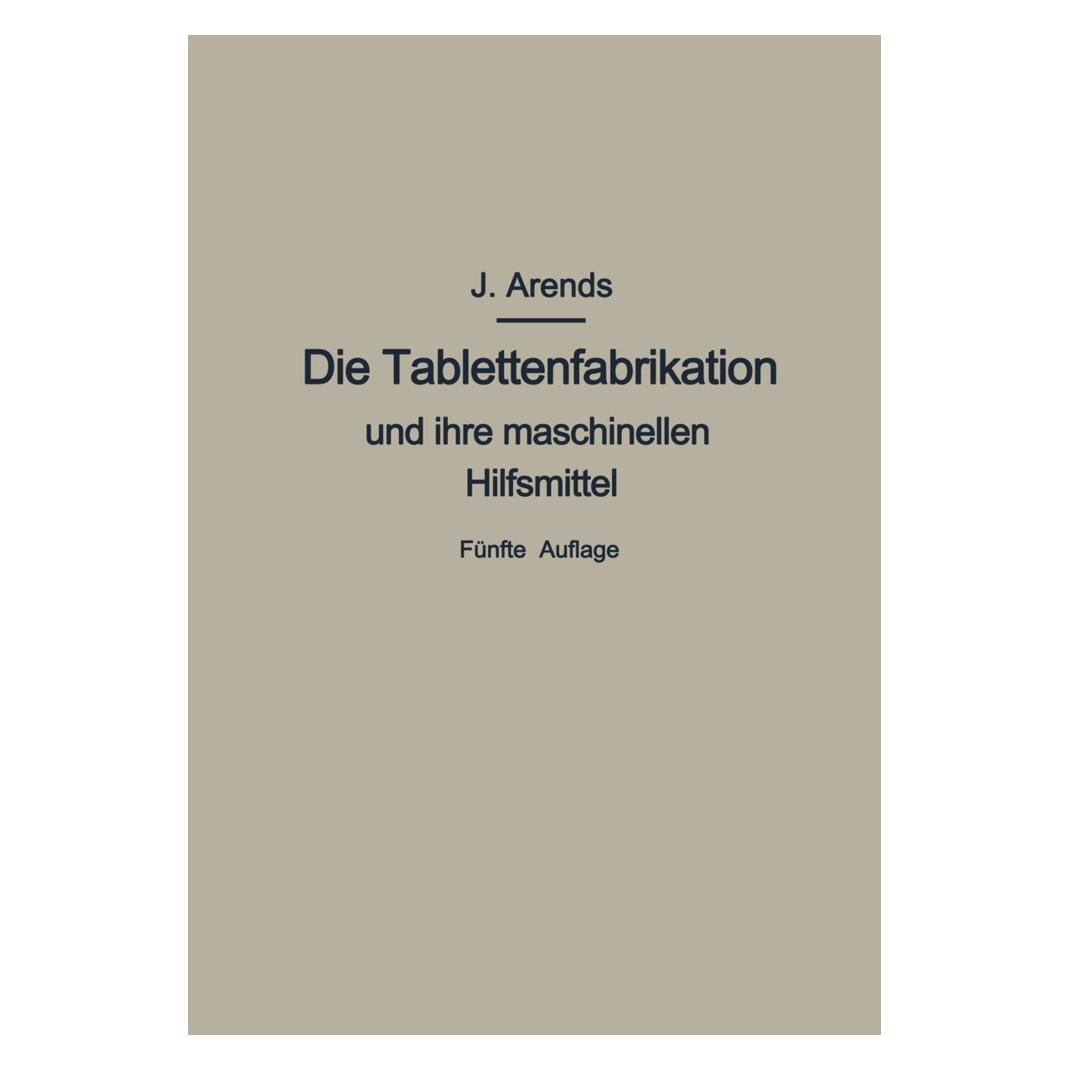 Springer Die Tablettenfabrikation und ihre maschinellen Hilfsmittel (Deutsch, Softcover, Johannes Arends) (55565476)