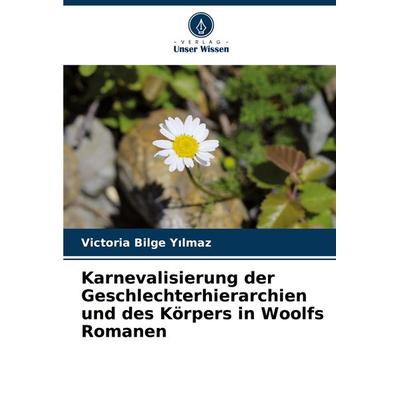 Karnevalisierung der Geschlechterhierarchien und des Körpers in Woolfs Romanen, Taschenbuch von Victoria Bilge Y¿lmaz, Verlag Unser Wissen,