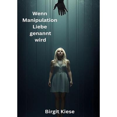 Wenn Manipulation Liebe genannt wird, Taschenbuch von Birgit Kiese, Epubli, 978-3-565-32712-6