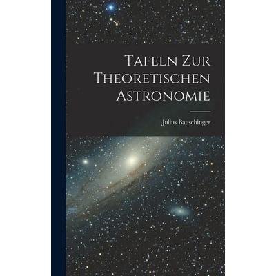 Tafeln zur Theoretischen Astronomie, Gebundene Ausgabe von Bauschinger Julius, Tradd Street Press, 978-1-01-754949-2