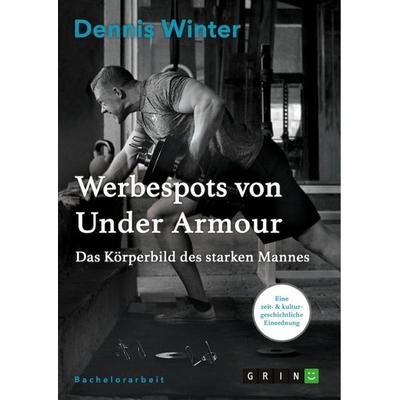 Werbespots von Under Armour. Das Körperbild des starken Mannes, Taschenbuch von Dennis Winter, GRIN, 978-3-668-09367-6