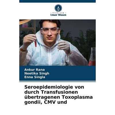 Seroepidemiologie von durch Transfusionen übertragenen Toxoplasma gondii, CMV und, Taschenbuch von Ankur Rana,Neetika Singh,Enna Singla, Verlag Unser