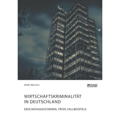 Wirtschaftskriminalität in Deutschland. Erscheinungsformen, Täter, Fallbeispiele, Taschenbuch von Marc Welsch, Science Factory, 978-3-96487-030-8