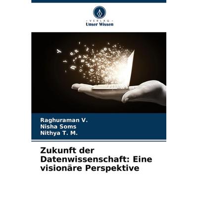 Zukunft der Datenwissenschaft: Eine visionäre Perspektive, Taschenbuch von Raghuraman V.,Nisha Soms,Nithya T. M., Verlag Unser Wissen,