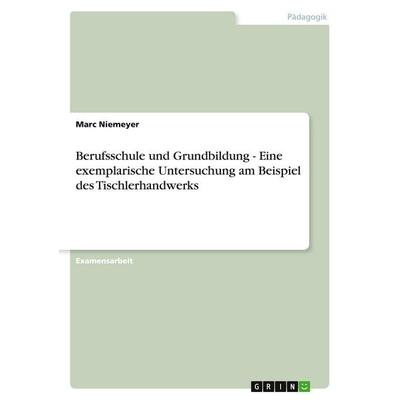 Berufsschule und Grundbildung - Eine exemplarische Untersuchung am Beispiel des Tischlerhandwerks, Taschenbuch von Marc Niemeyer, GRIN,