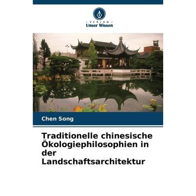 Traditionelle chinesische Ökologiephilosophien in der Landschaftsarchitektur, Taschenbuch von Chen Song, Verlag Unser Wissen, 978-620-9-98432-7