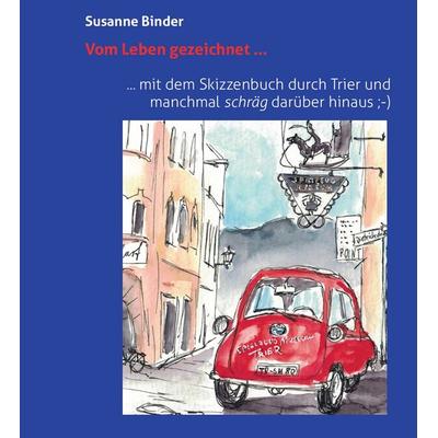 Vom Leben gezeichnet ... mit dem Skizzenbuch durch Trier und manchmal schräg darüber hinaus, Gebundene Ausgabe von Susanne Binder, Stephan Moll