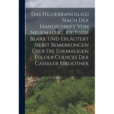Das Hildebrandslied nach der Handschrift von neuem hrsg., Kritisch bearb. und erläutert nebst Bemerkungen über die ehemaligen Fulder Codices der
