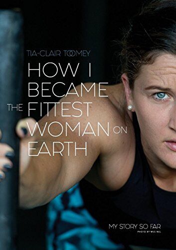 Tia-Clair Toomey - How I Became The Fittest Woman On Earth: My Story So Far - Preis vom 11.10.2026 03:10:56 h
