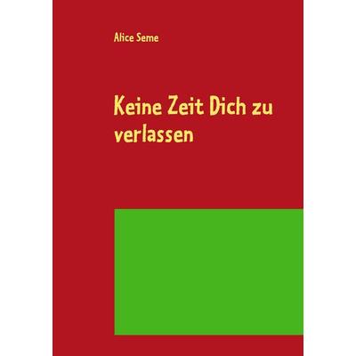 Keine Zeit Dich zu verlassen, Taschenbuch von Alice Seme, BoD – Books on Demand, 978-3-8448-1188-9