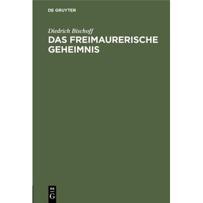 Das freimaurerische Geheimnis, Gebundene Ausgabe von Diedrich Bischoff, De Gruyter, 978-3-11-111001-1