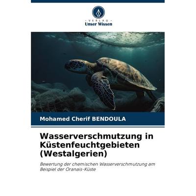 Wasserverschmutzung in Küstenfeuchtgebieten (Westalgerien), Taschenbuch von Mohamed Cherif Bendoula, Verlag Unser Wissen, 978-620-7-53332-9