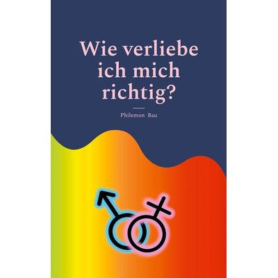 Wie verliebe ich mich richtig?, Taschenbuch von Philemon Bau, BoD – Books on Demand, 978-3-8423-5657-3
