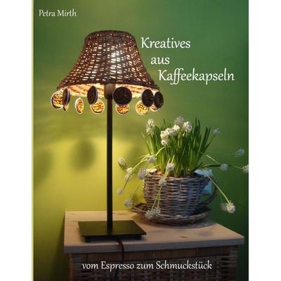 Kreatives aus Kaffeekapseln, Taschenbuch von Petra Mirth, BoD – Books on Demand, 978-3-7322-3566-7