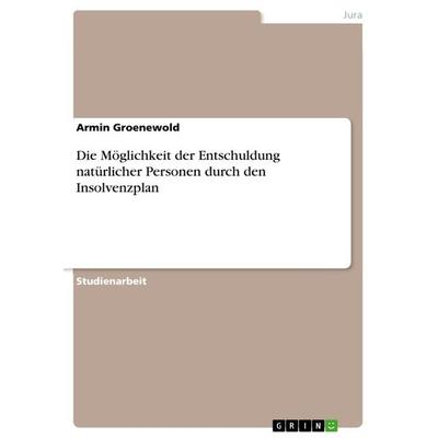 Die Möglichkeit der Entschuldung natürlicher Personen durch den Insolvenzplan, Taschenbuch von Armin Groenewold, GRIN, 978-3-668-98837-8