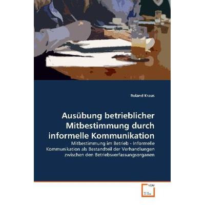 Kraus, R: Ausübung betrieblicher Mitbestimmung durch informe, Taschenbuch von Roland Kraus, VDM, 978-3-639-13122-2