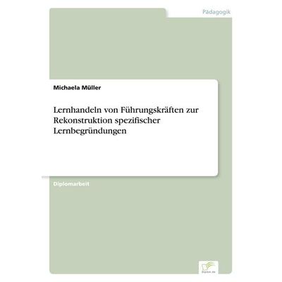 Lernhandeln von Führungskräften zur Rekonstruktion spezifischer Lernbegründungen, Taschenbuch von Michaela Müller, GRIN, 978-3-8386-4894-1