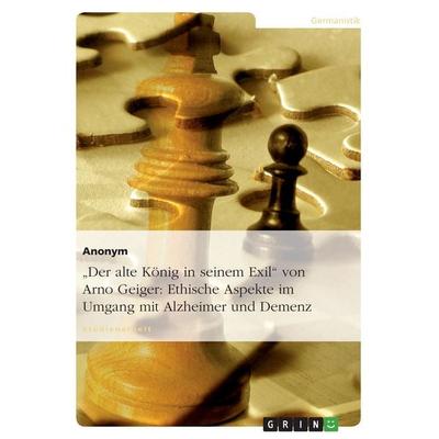'Der alte König in seinem Exil' von Arno Geiger: Ethische Aspekte im Umgang mit Alzheimer und Demenz, Taschenbuch von Anonymous, GRIN,